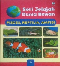 Seri Jelajah Dunia Hewan PISCES, REFTILIA, AMFIBI